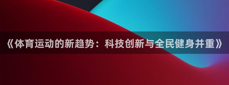 速球体育官方版下载：《体育运动的新趋势：科技创新与全民健身并重》