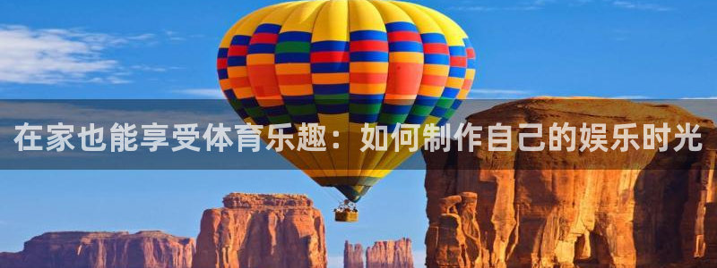 速球体育App下载：在家也能享受体育乐趣：如何制作自己的娱乐时光