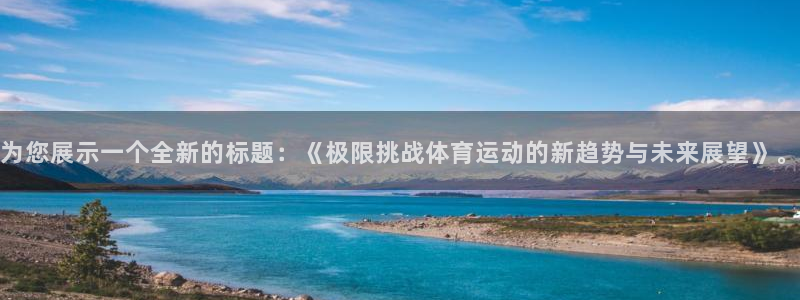 速球体育官网入口：为您展示一个全新的标题：《极限挑战体育运动的新趋势与未来展望》。